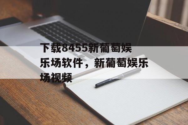 下载8455新葡萄娱乐场软件，新葡萄娱乐场视频