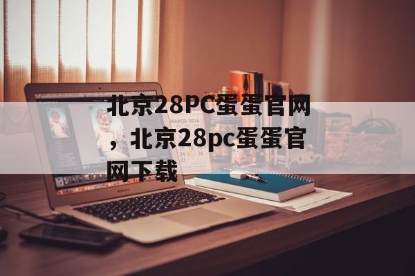 北京28PC蛋蛋官网，北京28pc蛋蛋官网下载