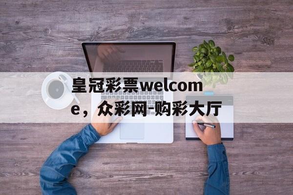 皇冠彩票welcome，众彩网-购彩大厅