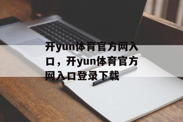 开yun体育官方网入口，开yun体育官方网入口登录下载