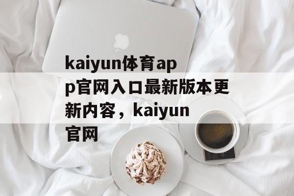 kaiyun体育app官网入口最新版本更新内容，kaiyun官网