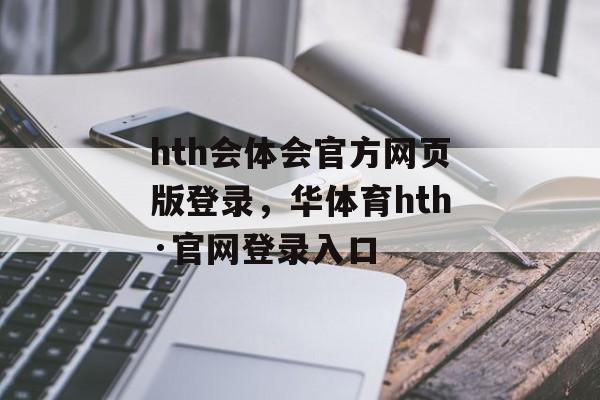 hth会体会官方网页版登录，华体育hth·官网登录入口