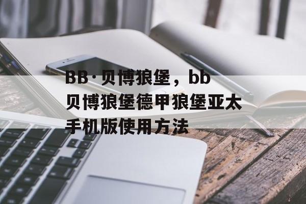 BB·贝博狼堡，bb贝博狼堡德甲狼堡亚太手机版使用方法